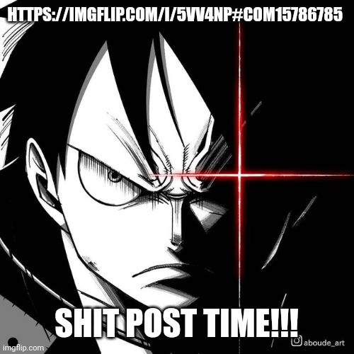 https://imgflip.com/i/5vv4np#com15786785 | HTTPS://IMGFLIP.COM/I/5VV4NP#COM15786785; SHIT POST TIME!!! | image tagged in luffy glare | made w/ Imgflip meme maker