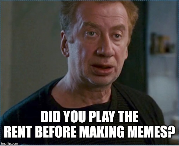 ditkovich | DID YOU PLAY THE RENT BEFORE MAKING MEMES? | image tagged in ditkovich | made w/ Imgflip meme maker