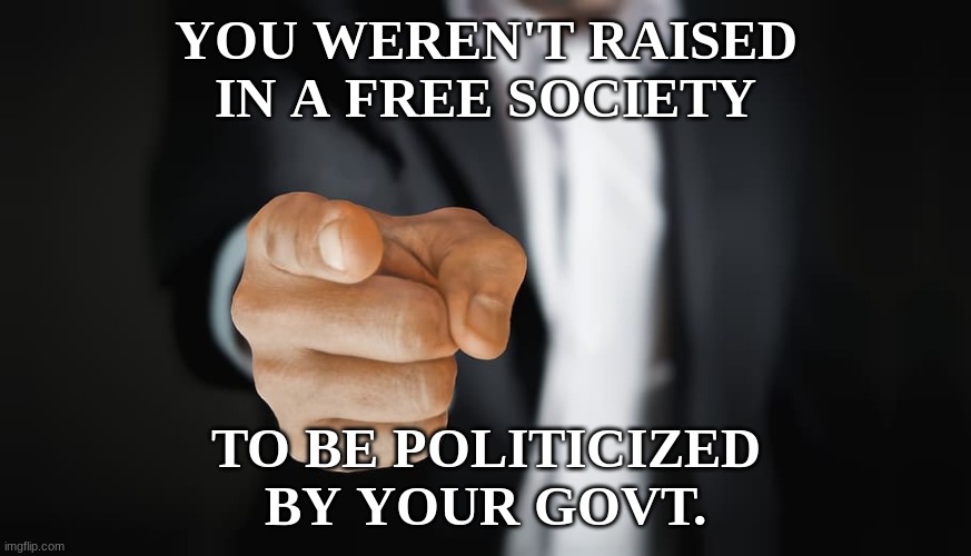 The Hard Truth | YOU WEREN'T RAISED IN A FREE SOCIETY; TO BE POLITICIZED BY YOUR GOVT. | image tagged in politics,truth,narrative,nazi,communism,freedom | made w/ Imgflip meme maker