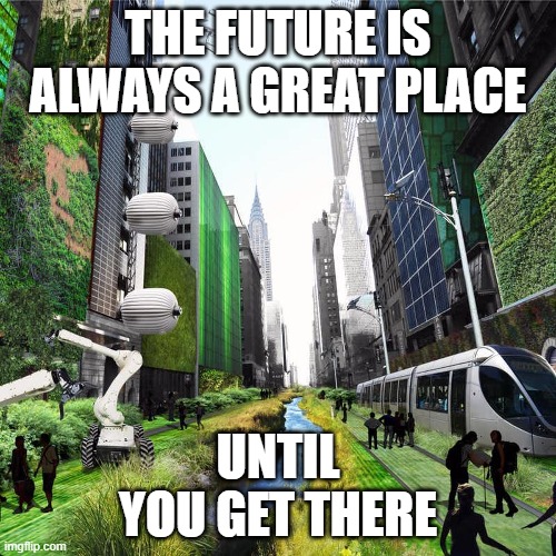 TheFuture |  THE FUTURE IS ALWAYS A GREAT PLACE; UNTIL YOU GET THERE | image tagged in back to the future,the future | made w/ Imgflip meme maker