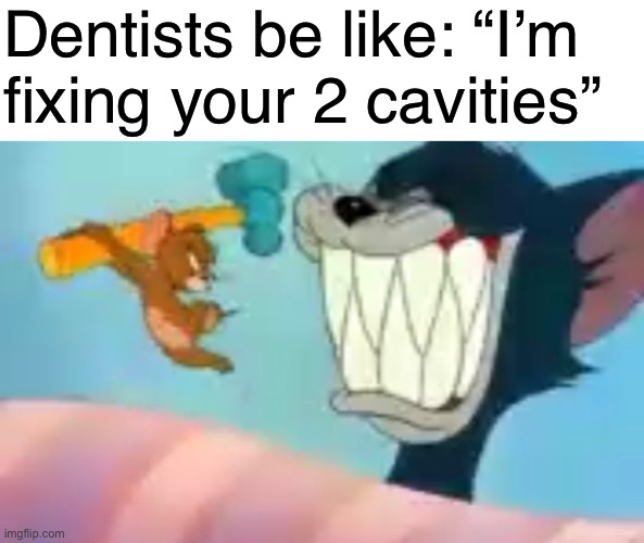 Gosh | Dentists be like: “I’m fixing your 2 cavities” | image tagged in funny,memes,tom and jerry | made w/ Imgflip meme maker
