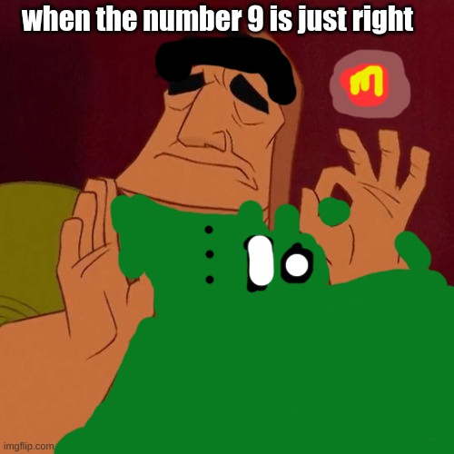 When X just right | when the number 9 is just right | image tagged in when x just right | made w/ Imgflip meme maker