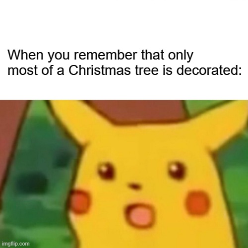 true | When you remember that only most of a Christmas tree is decorated: | image tagged in memes,surprised pikachu | made w/ Imgflip meme maker