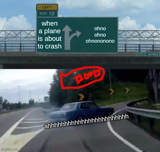 Left Exit 12 Off Ramp Meme | when a plane is about to crash; ohno ohno ohnononono; ahhhhhhhhhhhhhhhhhhhhhhhh | image tagged in funny | made w/ Imgflip meme maker