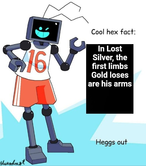 Cool Hex Fact | In Lost Silver, the first limbs Gold loses are his arms | image tagged in cool hex fact | made w/ Imgflip meme maker