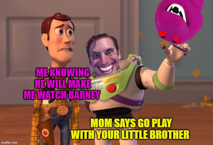 X, X Everywhere | ME KNOWING HE WILL MAKE ME WATCH BARNEY; MOM SAYS GO PLAY WITH YOUR LITTLE BROTHER | image tagged in memes,x x everywhere | made w/ Imgflip meme maker