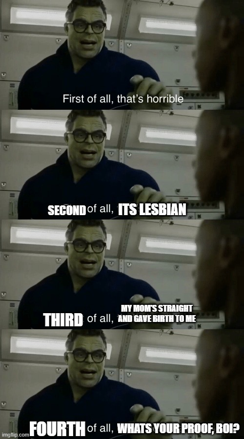 SECOND ITS LESBIAN THIRD MY MOM'S STRAIGHT AND GAVE BIRTH TO ME FOURTH WHATS YOUR PROOF, BOI? | image tagged in smart hulk first of all thats horrible | made w/ Imgflip meme maker