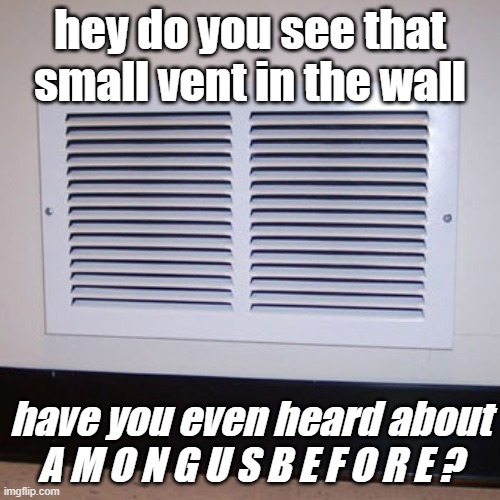 e | hey do you see that small vent in the wall; have you even heard about A M O N G U S B E F O R E ? | image tagged in air vent | made w/ Imgflip meme maker