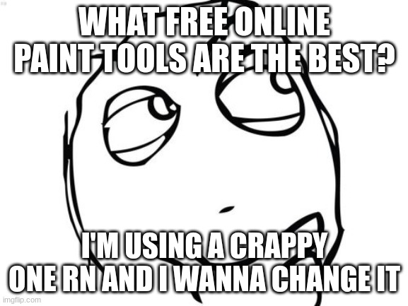 Question Rage Face Meme | WHAT FREE ONLINE PAINT TOOLS ARE THE BEST? I'M USING A CRAPPY ONE RN AND I WANNA CHANGE IT | image tagged in memes,question rage face | made w/ Imgflip meme maker
