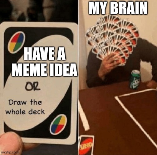 UNO Draw The Whole Deck | MY BRAIN; HAVE A MEME IDEA | image tagged in uno draw the whole deck | made w/ Imgflip meme maker