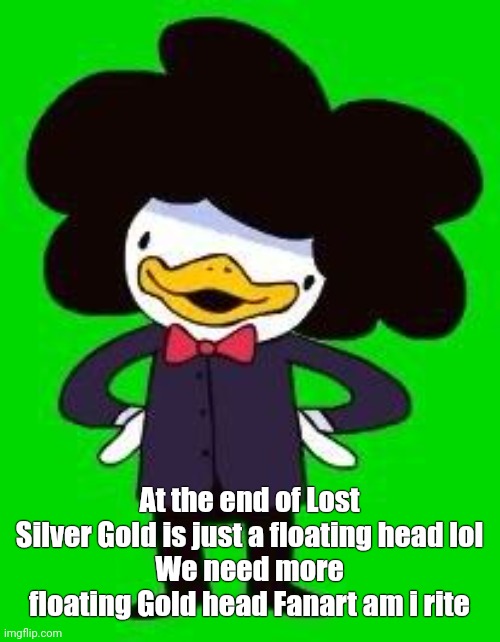 #JusticeForGoldHead | At the end of Lost Silver Gold is just a floating head lol
We need more floating Gold head Fanart am i rite | image tagged in pelo | made w/ Imgflip meme maker