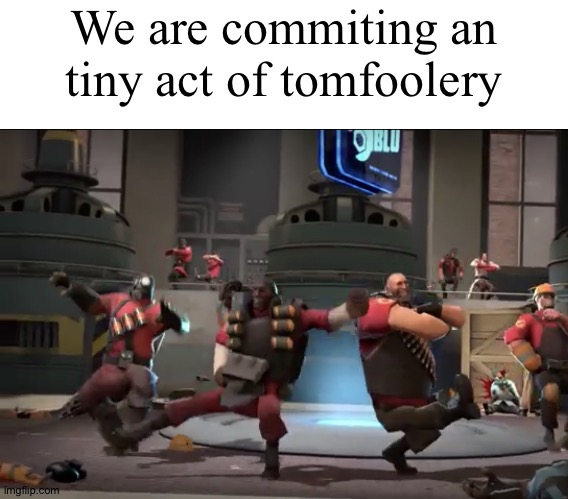 Kazotsky kick | We are commiting an tiny act of tomfoolery | image tagged in kazotsky kick | made w/ Imgflip meme maker