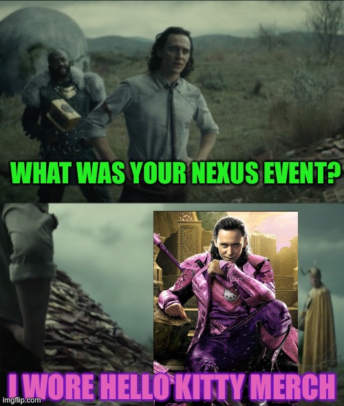 What was your nexus event | WHAT WAS YOUR NEXUS EVENT? I WORE HELLO KITTY MERCH | image tagged in what was your nexus event | made w/ Imgflip meme maker