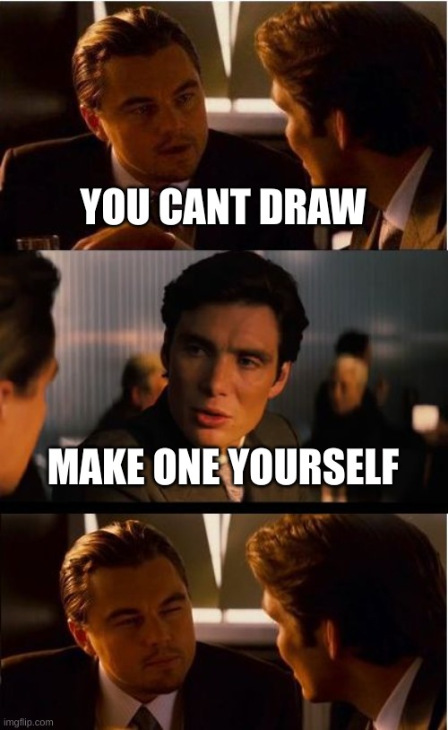 Inception | YOU CANT DRAW; MAKE ONE YOURSELF | image tagged in memes,inception | made w/ Imgflip meme maker