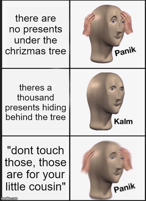 spoiled cousins amiright | there are no presents under the chrizmas tree; theres a thousand presents hiding behind the tree; "dont touch those, those are for your little cousin" | image tagged in memes,panik kalm panik | made w/ Imgflip meme maker