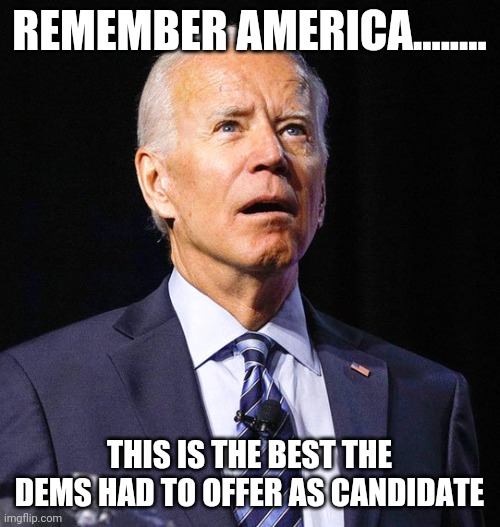 Joe Biden | REMEMBER AMERICA........ THIS IS THE BEST THE DEMS HAD TO OFFER AS CANDIDATE | image tagged in joe biden | made w/ Imgflip meme maker