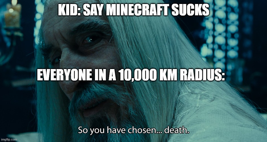 choose death | KID: SAY MINECRAFT SUCKS; EVERYONE IN A 10,000 KM RADIUS: | image tagged in choose death | made w/ Imgflip meme maker