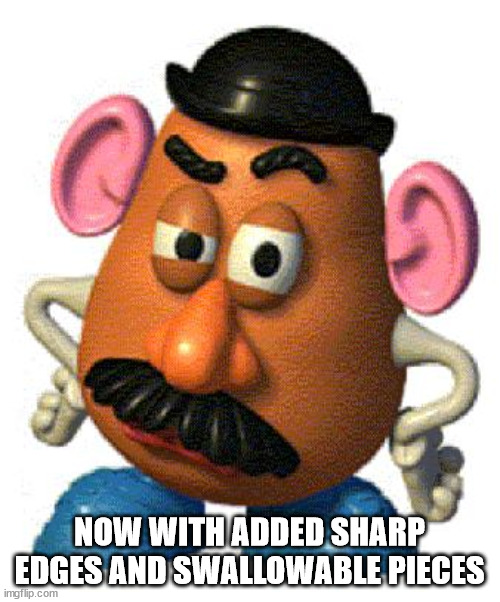 Mr Potato Head | NOW WITH ADDED SHARP EDGES AND SWALLOWABLE PIECES | image tagged in mr potato head | made w/ Imgflip meme maker