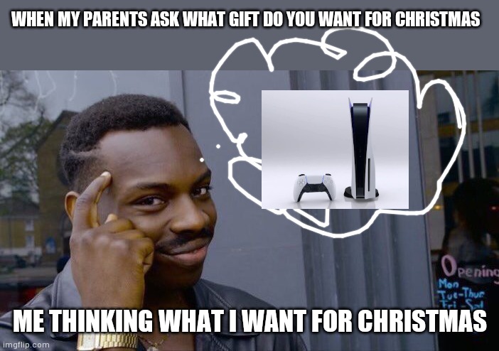 Im back | WHEN MY PARENTS ASK WHAT GIFT DO YOU WANT FOR CHRISTMAS; ME THINKING WHAT I WANT FOR CHRISTMAS | image tagged in memes,roll safe think about it | made w/ Imgflip meme maker
