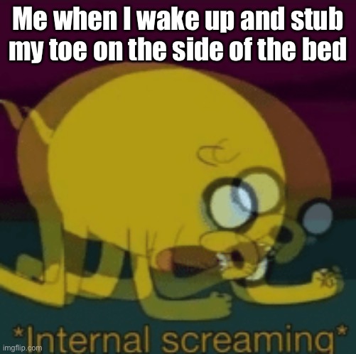 P a i n | Me when I wake up and stub my toe on the side of the bed | image tagged in jake the dog internal screaming | made w/ Imgflip meme maker