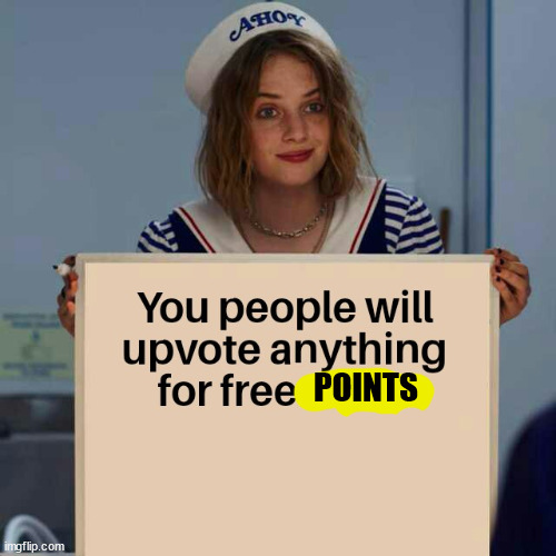 You people will upvote anything for X | POINTS | image tagged in you people will upvote anything for x | made w/ Imgflip meme maker
