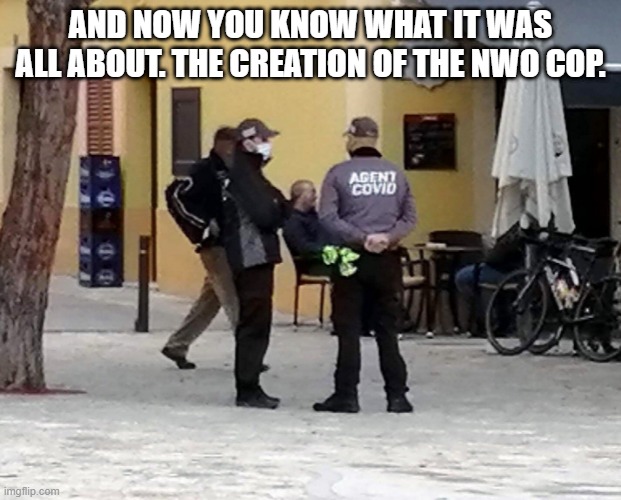 NWO COPS | AND NOW YOU KNOW WHAT IT WAS ALL ABOUT. THE CREATION OF THE NWO COP. | made w/ Imgflip meme maker