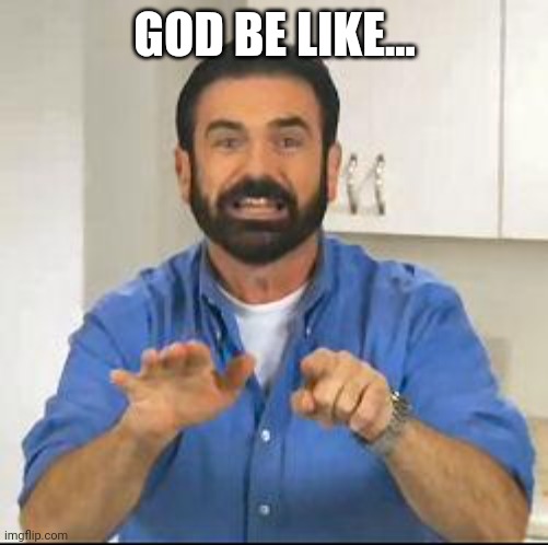 but wait there's more | GOD BE LIKE... | image tagged in but wait there's more | made w/ Imgflip meme maker