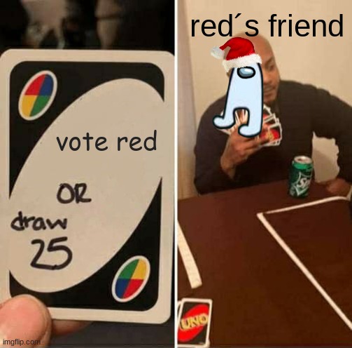 UNO Draw 25 Cards Meme | red´s friend; vote red | image tagged in memes,uno draw 25 cards | made w/ Imgflip meme maker