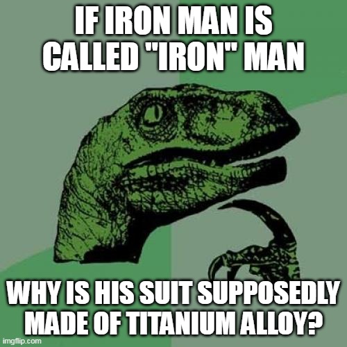 search it up | IF IRON MAN IS CALLED "IRON" MAN; WHY IS HIS SUIT SUPPOSEDLY MADE OF TITANIUM ALLOY? | image tagged in memes,philosoraptor | made w/ Imgflip meme maker