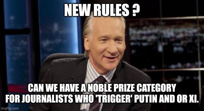 New Rules | NEW RULES ? CAN WE HAVE A NOBLE PRIZE CATEGORY FOR JOURNALISTS WHO 'TRIGGER' PUTIN AND OR XI. | image tagged in new rules | made w/ Imgflip meme maker