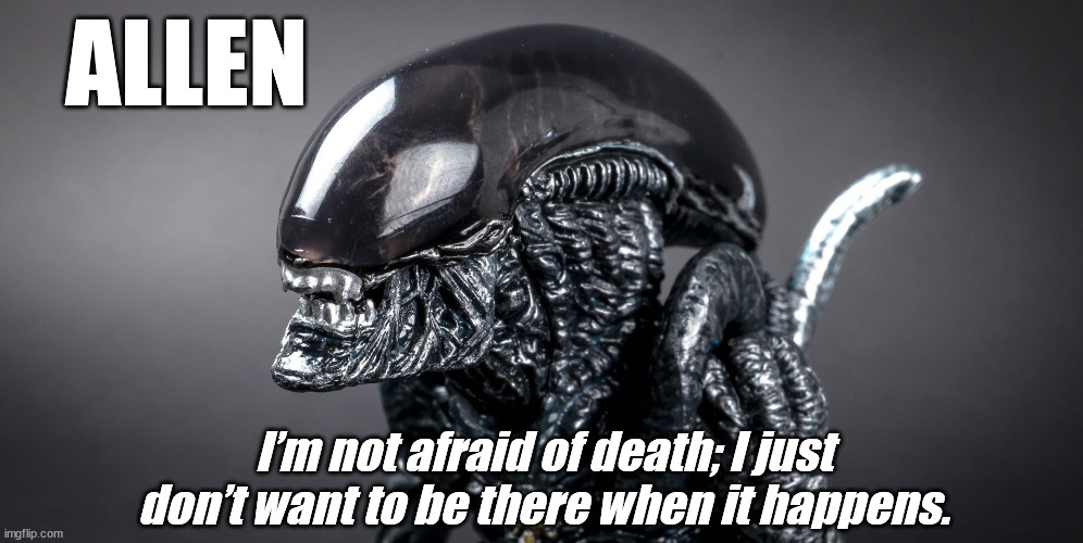 One Letter Off Movies | ALLEN; I’m not afraid of death; I just don’t want to be there when it happens. | image tagged in alien predator | made w/ Imgflip meme maker