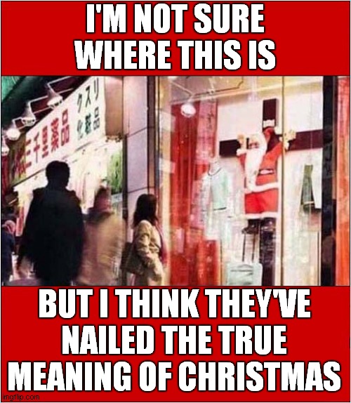 Ho Ho No ! | I'M NOT SURE WHERE THIS IS; BUT I THINK THEY'VE
NAILED THE TRUE MEANING OF CHRISTMAS | image tagged in santa claus,crucifixion,merry christmas,dark humour | made w/ Imgflip meme maker