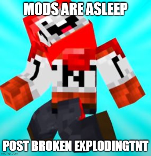 mods are sleep | MODS ARE ASLEEP; POST BROKEN EXPLODINGTNT | image tagged in broken explodingtnt | made w/ Imgflip meme maker
