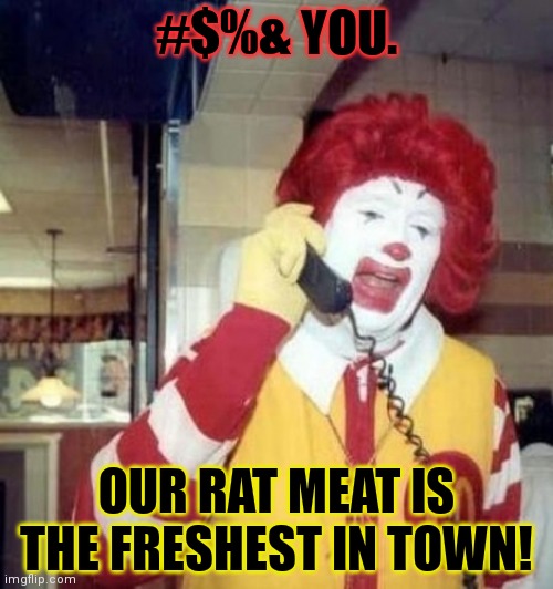 Quit complaining and eat it. | #$%& YOU. OUR RAT MEAT IS THE FRESHEST IN TOWN! | image tagged in ronald mcdonald on the phone,mcdonalds,rat,meat | made w/ Imgflip meme maker
