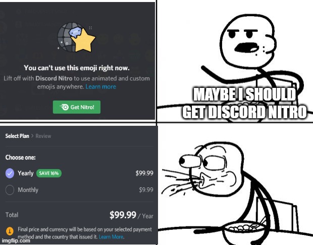Not even nintendo online e.p is that expensive | MAYBE I SHOULD GET DISCORD NITRO | image tagged in blank cereal guy,discord,prices | made w/ Imgflip meme maker