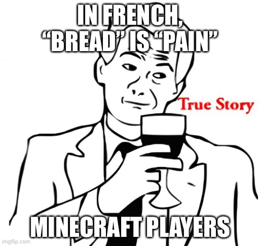 PAAAAAIIIIN | IN FRENCH, “BREAD” IS “PAIN”; MINECRAFT PLAYERS | image tagged in memes,true story | made w/ Imgflip meme maker