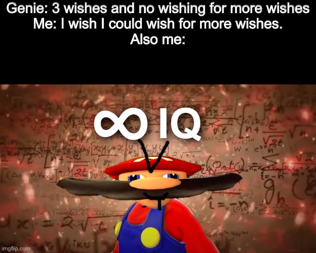 INFINITE IQ… AND WISHES | Genie: 3 wishes and no wishing for more wishes
Me: I wish I could wish for more wishes.
Also me: | image tagged in infinite iq mario | made w/ Imgflip meme maker