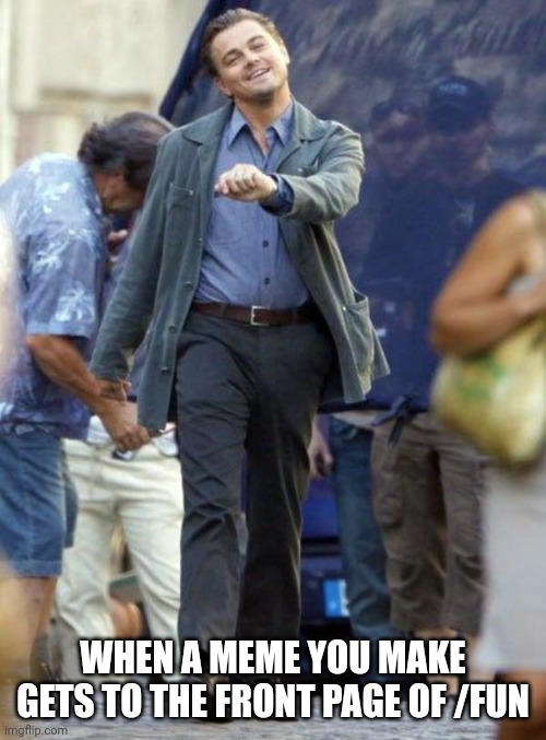 this is what who_am_i feels like all the time | WHEN A MEME YOU MAKE GETS TO THE FRONT PAGE OF /FUN | image tagged in dicaprio walking | made w/ Imgflip meme maker