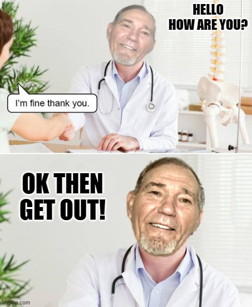 how are you? | HELLO HOW ARE YOU? OK THEN GET OUT! | image tagged in kewlew,dr | made w/ Imgflip meme maker