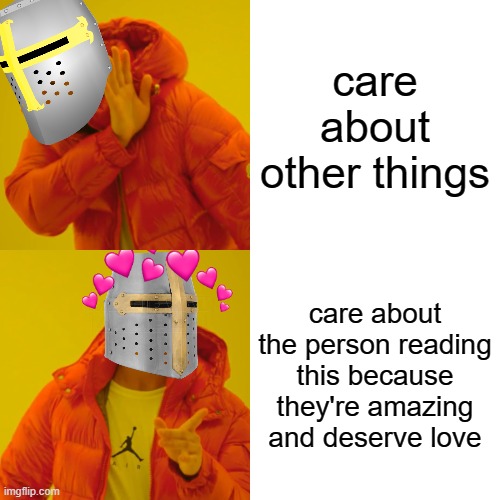 perfect! | care about other things; care about the person reading this because they're amazing and deserve love | image tagged in memes,drake hotline bling,wholesome,crusader | made w/ Imgflip meme maker
