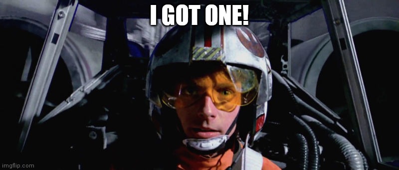 Luke Skywalker - X-Wing | I GOT ONE! | image tagged in luke skywalker - x-wing | made w/ Imgflip meme maker