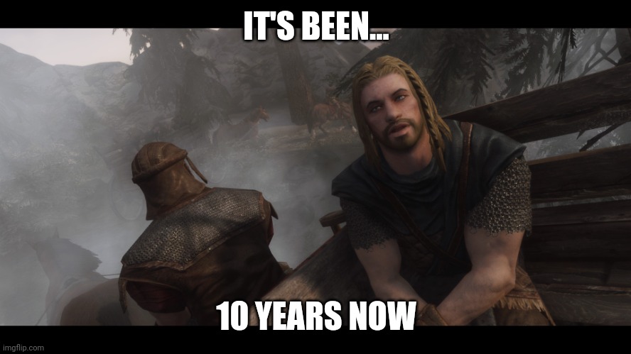 Skyrim you're finally awake | IT'S BEEN... 10 YEARS NOW | image tagged in skyrim you're finally awake | made w/ Imgflip meme maker