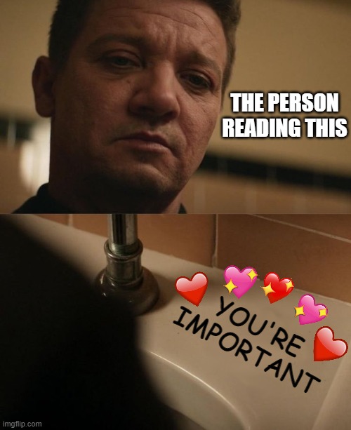 now the sink is spittin facts! | THE PERSON READING THIS; YOU'RE IMPORTANT | image tagged in hawkeye,wholesome | made w/ Imgflip meme maker