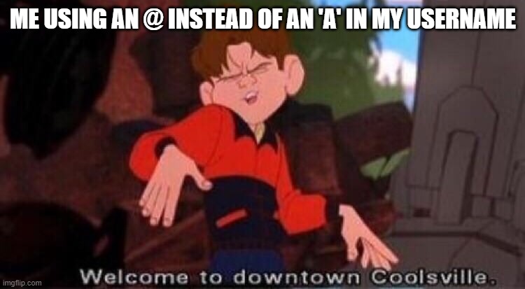@ | ME USING AN @ INSTEAD OF AN 'A' IN MY USERNAME | image tagged in welcome to downtown coolsville,gaming | made w/ Imgflip meme maker