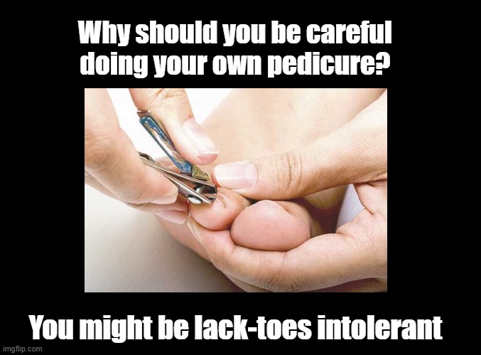 Lack toes intolerant | Why should you be careful doing your own pedicure? You might be lack-toes intolerant | image tagged in pun,lactose intolerant,toes | made w/ Imgflip meme maker