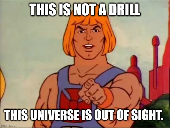 He-man advice | THIS IS NOT A DRILL; THIS UNIVERSE IS OUT OF SIGHT. | image tagged in he-man advice,memes | made w/ Imgflip meme maker