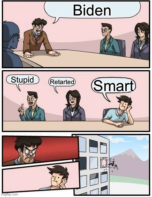 The Democrat in the room | Biden; Stupid; Retarted; Smart | image tagged in memes,boardroom meeting suggestion | made w/ Imgflip meme maker