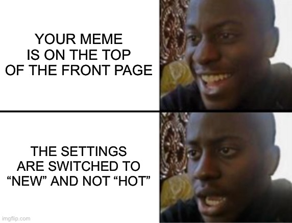 Oh yeah! Oh no... | YOUR MEME IS ON THE TOP OF THE FRONT PAGE; THE SETTINGS ARE SWITCHED TO “NEW” AND NOT “HOT” | image tagged in oh yeah oh no,relatable,memes | made w/ Imgflip meme maker