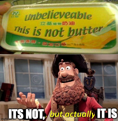 ...... | IT IS; ITS NOT, | image tagged in memes,well yes but actually no,butter,funny,meme | made w/ Imgflip meme maker