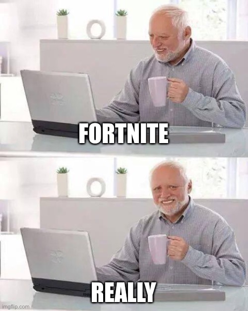 Fortnite really. | FORTNITE; REALLY | image tagged in memes,hide the pain harold | made w/ Imgflip meme maker